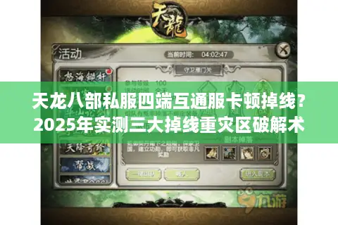 天龙八部私服四端互通服卡顿掉线？2025年实测三大掉线重灾区破解术