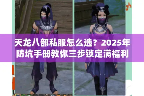 天龙八部私服怎么选？2025年防坑手册教你三步锁定满福利服