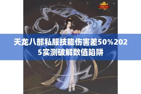 天龙八部私服技能伤害差50%2025实测破解数值陷阱