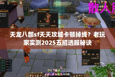 天龙八部sf天天攻城卡顿掉线？老玩家实测2025五招选服秘诀
