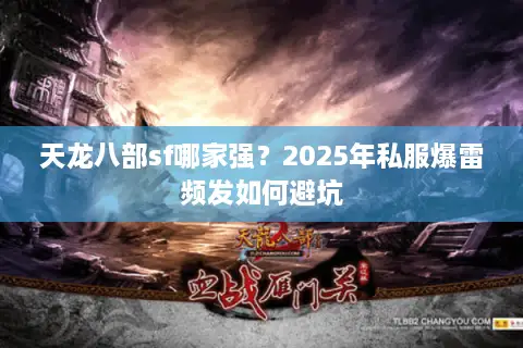 天龙八部sf哪家强？2025年私服爆雷频发如何避坑