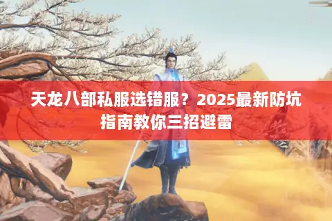 天龙八部私服选错服？2025最新防坑指南教你三招避雷