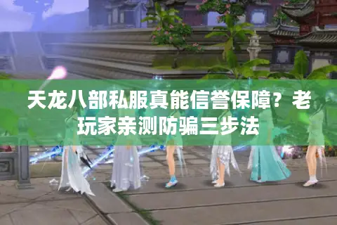 天龙八部私服真能信誉保障？老玩家亲测防骗三步法