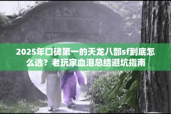 2025年口碑第一的天龙八部sf到底怎么选?老玩家血泪总结避坑指南 2025年口碑第一的天龙八部sf到底怎么选?老玩家血泪总结避坑指南