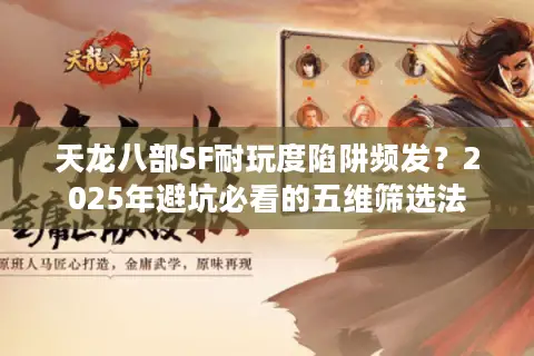 天龙八部SF耐玩度陷阱频发？2025年避坑必看的五维筛选法