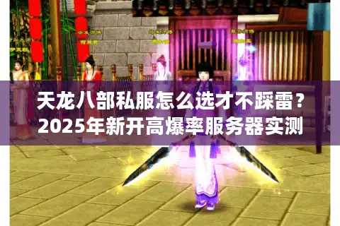 天龙八部私服怎么选才不踩雷？2025年新开高爆率服务器实测
