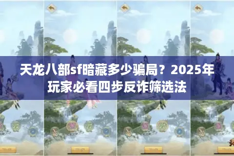 天龙八部sf暗藏多少骗局?2025年玩家必看四步反诈筛选法 天龙八部sf暗藏多少骗局?2025年玩家必看四步反诈筛选法