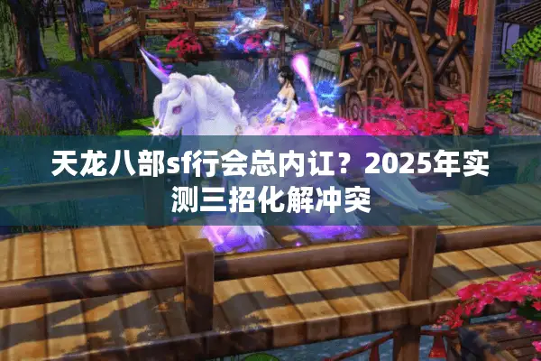 天龙八部sf行会总内讧?2025年实测三招化解冲突 天龙八部sf行会总内讧?2025年实测三招化解冲突