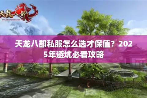 天龙八部私服怎么选才保值？2025年避坑必看攻略