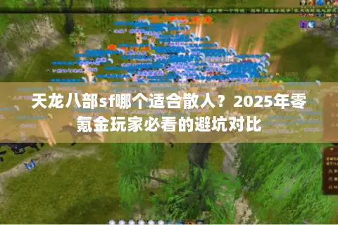 天龙八部sf哪个适合散人？2025年零氪金玩家必看的避坑对比