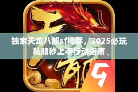 独家天龙八部sf推荐，2025必玩私服秒上手行动指南