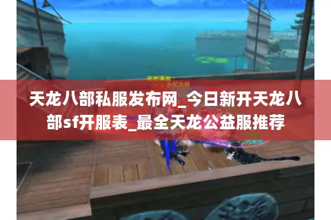 天龙八部私服发布网_今日新开天龙八部sf开服表_最全天龙公益服推荐