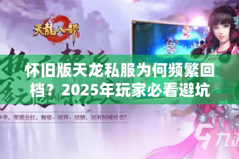 怀旧版天龙私服为何频繁回档?2025年玩家必看避坑清单 怀旧版天龙私服为何频繁回档?2025年玩家必看避坑清单
