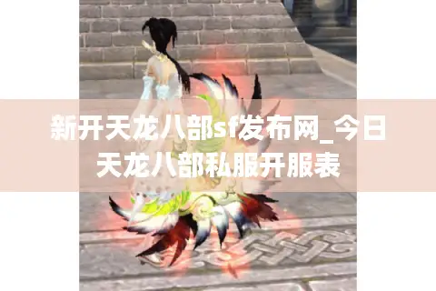新开天龙八部sf发布网_今日天龙八部私服开服表