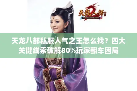 天龙八部私服人气之王怎么找?四大关键线索破解80%玩家翻车困局 天龙八部私服人气之王怎么找?四大关键线索破解80%玩家翻车困局