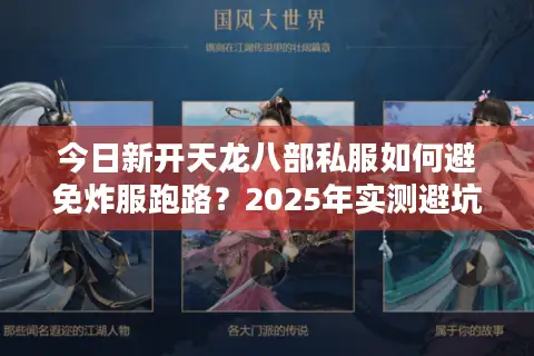 今日新开天龙八部私服如何避免炸服跑路?2025年实测避坑三步法 今日新开天龙八部私服如何避免炸服跑路?2025年实测避坑三步法