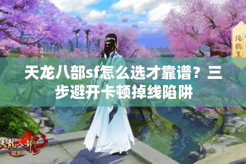 天龙八部sf怎么选才靠谱？三步避开卡顿掉线陷阱