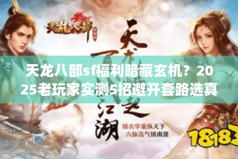 天龙八部sf福利暗藏玄机？2025老玩家实测5招避开套路选真福利