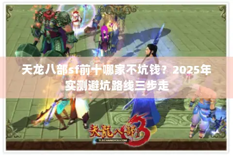天龙八部sf前十哪家不坑钱？2025年实测避坑路线三步走