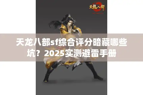 天龙八部sf综合评分暗藏哪些坑？2025实测避雷手册