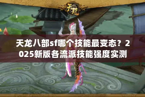 天龙八部sf哪个技能最变态？2025新版各流派技能强度实测