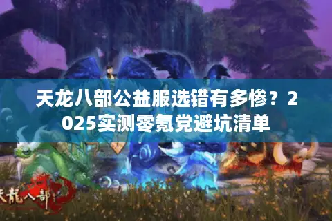 天龙八部公益服选错有多惨?2025实测零氪党避坑清单 天龙八部公益服选错有多惨?2025实测零氪党避坑清单