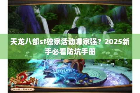 天龙八部sf独家活动哪家强?2025新手必看防坑手册 天龙八部sf独家活动哪家强?2025新手必看防坑手册