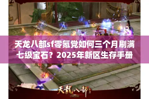 天龙八部sf零氪党如何三个月刷满七级宝石？2025年新区生存手册