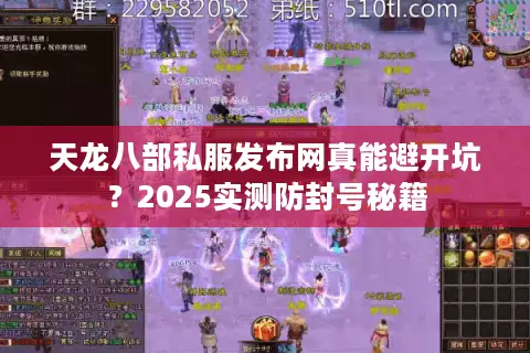 天龙八部私服发布网真能避开坑?2025实测防封号秘籍 天龙八部私服发布网真能避开坑?2025实测防封号秘籍