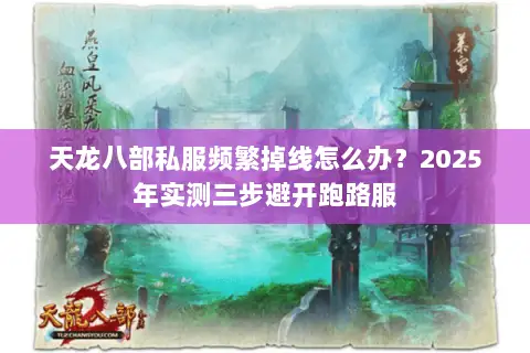 天龙八部私服频繁掉线怎么办？2025年实测三步避开跑路服