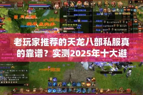 老玩家推荐的天龙八部私服真的靠谱？实测2025年十大避坑法则