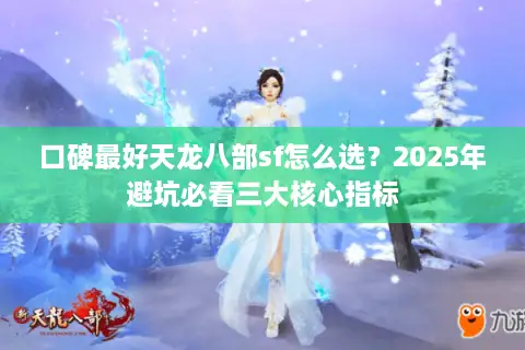 口碑最好天龙八部sf怎么选?2025年避坑必看三大核心指标 口碑最好天龙八部sf怎么选?2025年避坑必看三大核心指标