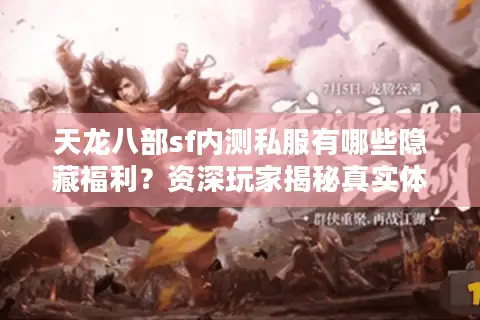 天龙八部sf内测私服有哪些隐藏福利？资深玩家揭秘真实体验