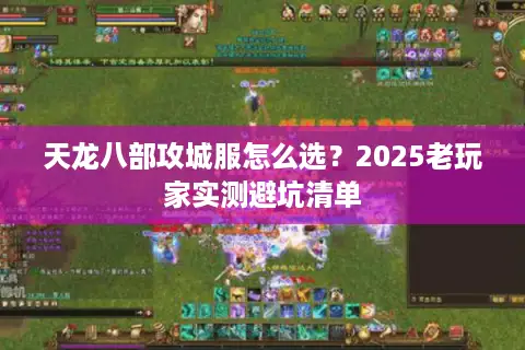 天龙八部攻城服怎么选？2025老玩家实测避坑清单