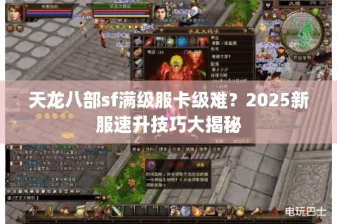 天龙八部sf满级服卡级难？2025新服速升技巧大揭秘
