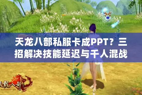 天龙八部私服卡成PPT?三招解决技能延迟与千人混战 天龙八部私服卡成PPT?三招解决技能延迟与千人混战