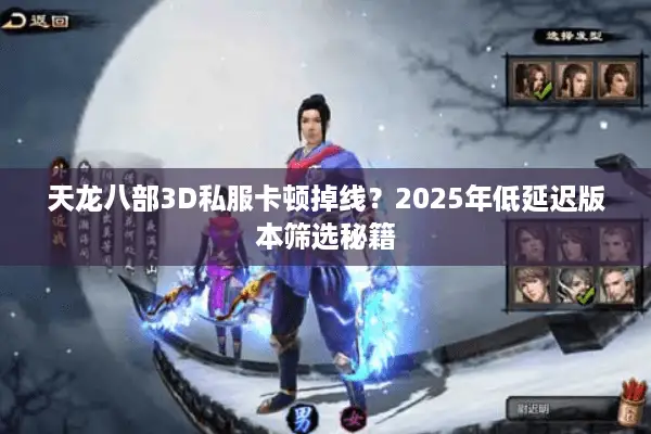 天龙八部3D私服卡顿掉线？2025年低延迟版本筛选秘籍