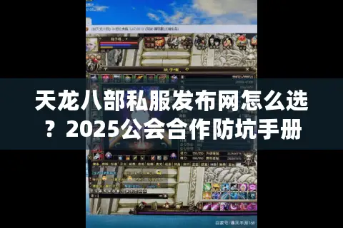 天龙八部私服发布网怎么选?2025公会合作防坑手册 天龙八部私服发布网怎么选?2025公会合作防坑手册