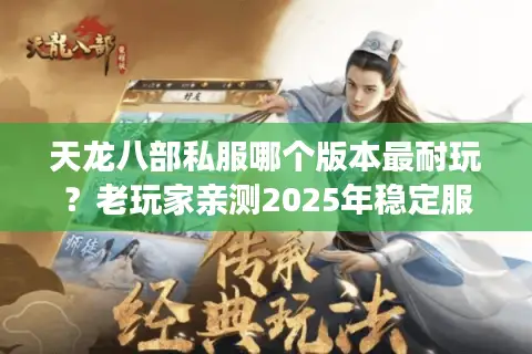 天龙八部私服哪个版本最耐玩？老玩家亲测2025年稳定服排行榜