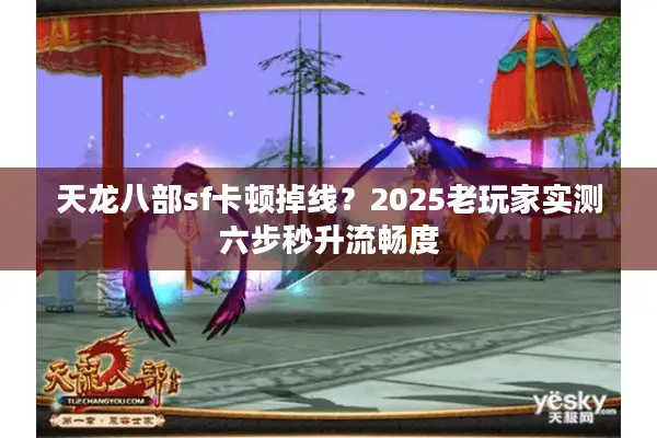 天龙八部sf卡顿掉线?2025老玩家实测六步秒升流畅度 天龙八部sf卡顿掉线?2025老玩家实测六步秒升流畅度