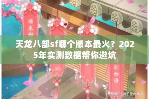 天龙八部sf哪个版本最火?2025年实测数据帮你避坑 天龙八部sf哪个版本最火?2025年实测数据帮你避坑