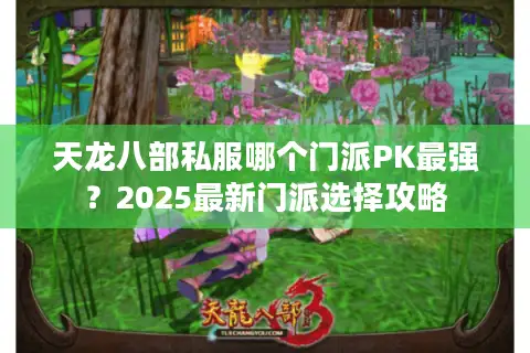 天龙八部私服哪个门派PK最强？2025最新门派选择攻略