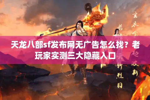 天龙八部sf发布网无广告怎么找?老玩家实测三大隐藏入口 天龙八部sf发布网无广告怎么找?老玩家实测三大隐藏入口