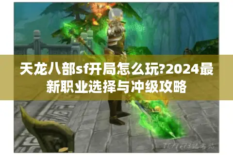 天龙八部sf开局怎么玩?2024最新职业选择与冲级攻略