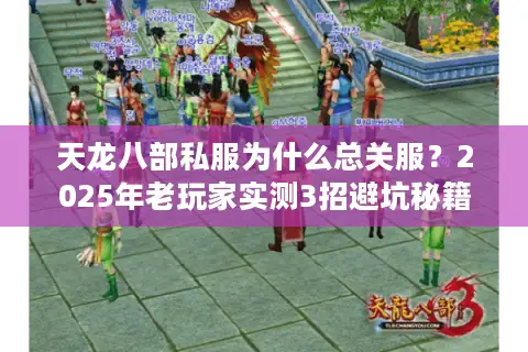 天龙八部私服为什么总关服？2025年老玩家实测3招避坑秘籍