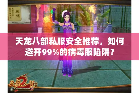 天龙八部私服安全推荐，如何避开99%的病毒服陷阱？