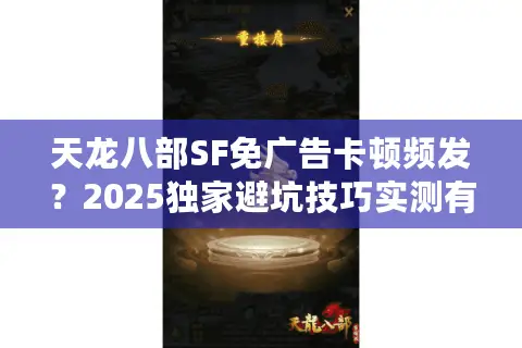 天龙八部SF免广告卡顿频发？2025独家避坑技巧实测有效