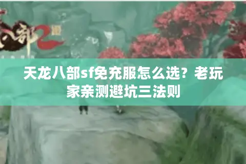 天龙八部sf免充服怎么选?老玩家亲测避坑三法则 天龙八部sf免充服怎么选?老玩家亲测避坑三法则