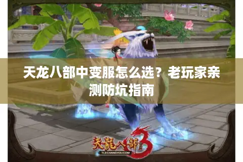 天龙八部中变服怎么选?老玩家亲测防坑指南 天龙八部中变服怎么选?老玩家亲测防坑指南