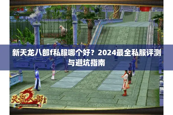新天龙八部f私服哪个好？2024最全私服评测与避坑指南